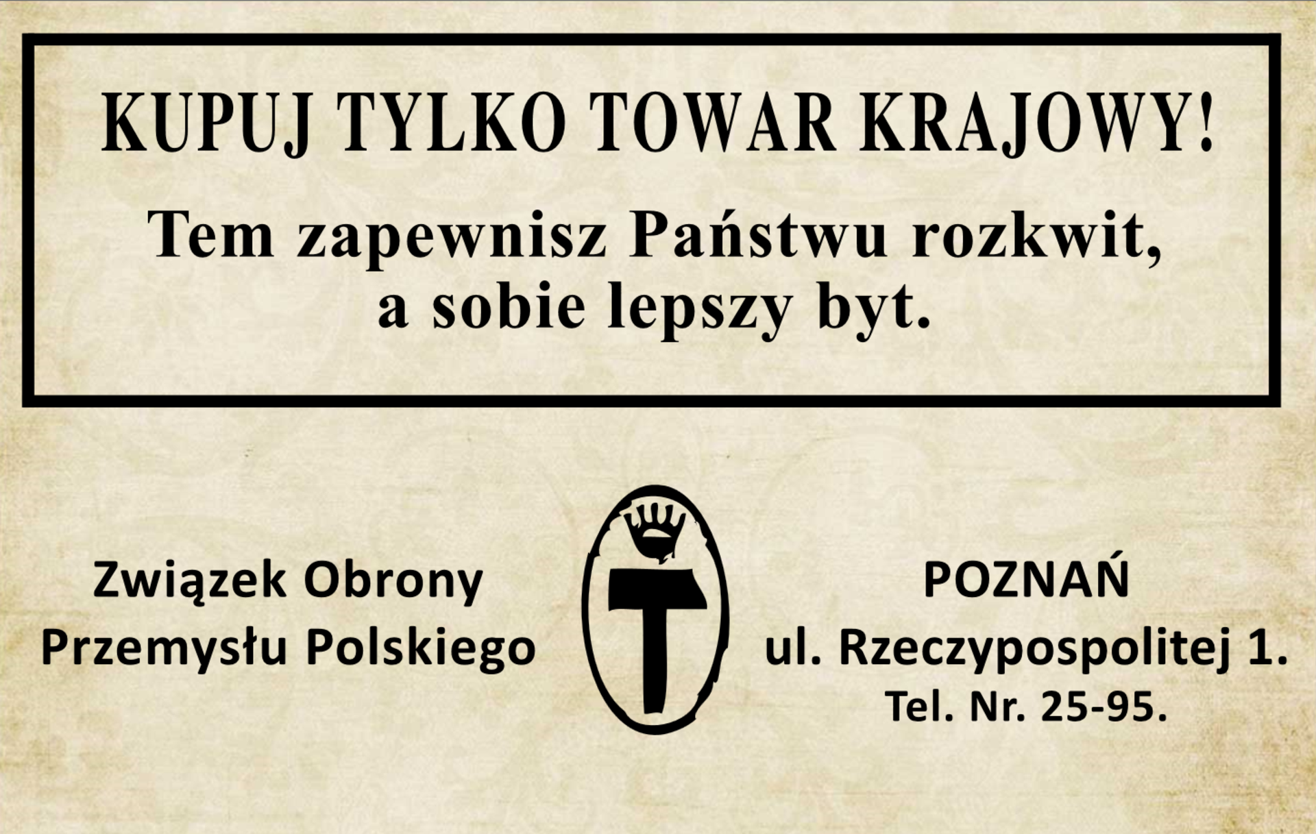 Ilustracja przedstawiająca reklamę dla produktów krajowych. Wyraźny napis w ramce głosi: Kupuj tylko towar krajowy! Ten zapewnisz Państwu rozkwit, a sobie lepszy byt. Poniżej napis Związek Obrony Przemysłu Polskiego, jego logo i adres.