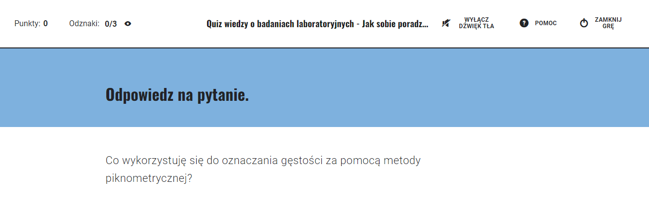 Ilustracja przedstawia ekran Odpowiedz na pytanie. Znajduje się tu pytanie: Co wykorzystuje się do oznaczania gęstości za pomocą metody pikometrycznej? W górnej części ekranu znajdują się po lewej stronie informacje o zdobytych punktach i odznakach, a po prawej stronie trzy ikony: przekreślony głośnik wyłącz dźwięk tła; znak zapytania – pomoc; kółko z pionową kreską – zamknij grę.