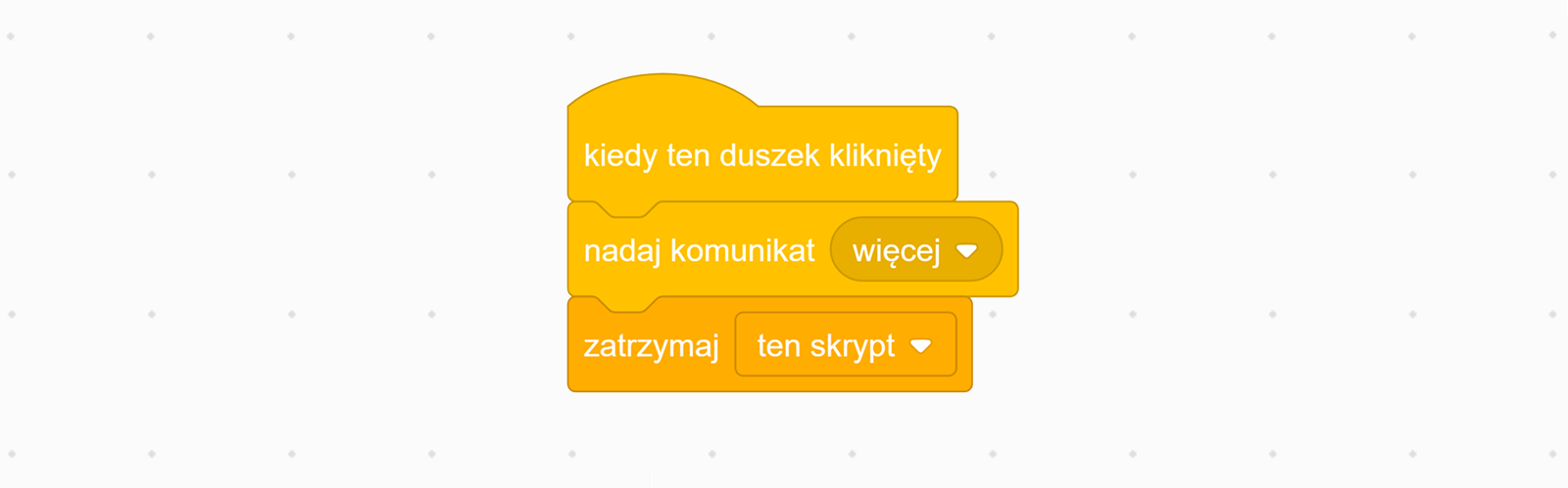 Zrzut ekranu przedstawia skrypt odpowiedzialny za przycisk, który naciskamy, kiedy chcemy przekazać duszkowi, że zgadywana przez niego liczba jest za mała. Pierwszy wiersz: Kiedy ten duszek kliknięty. Drugi wiersz: Nadaj komunikat: "Więcej". Trzeci wiersz: Zatrzymaj ten skrypt.