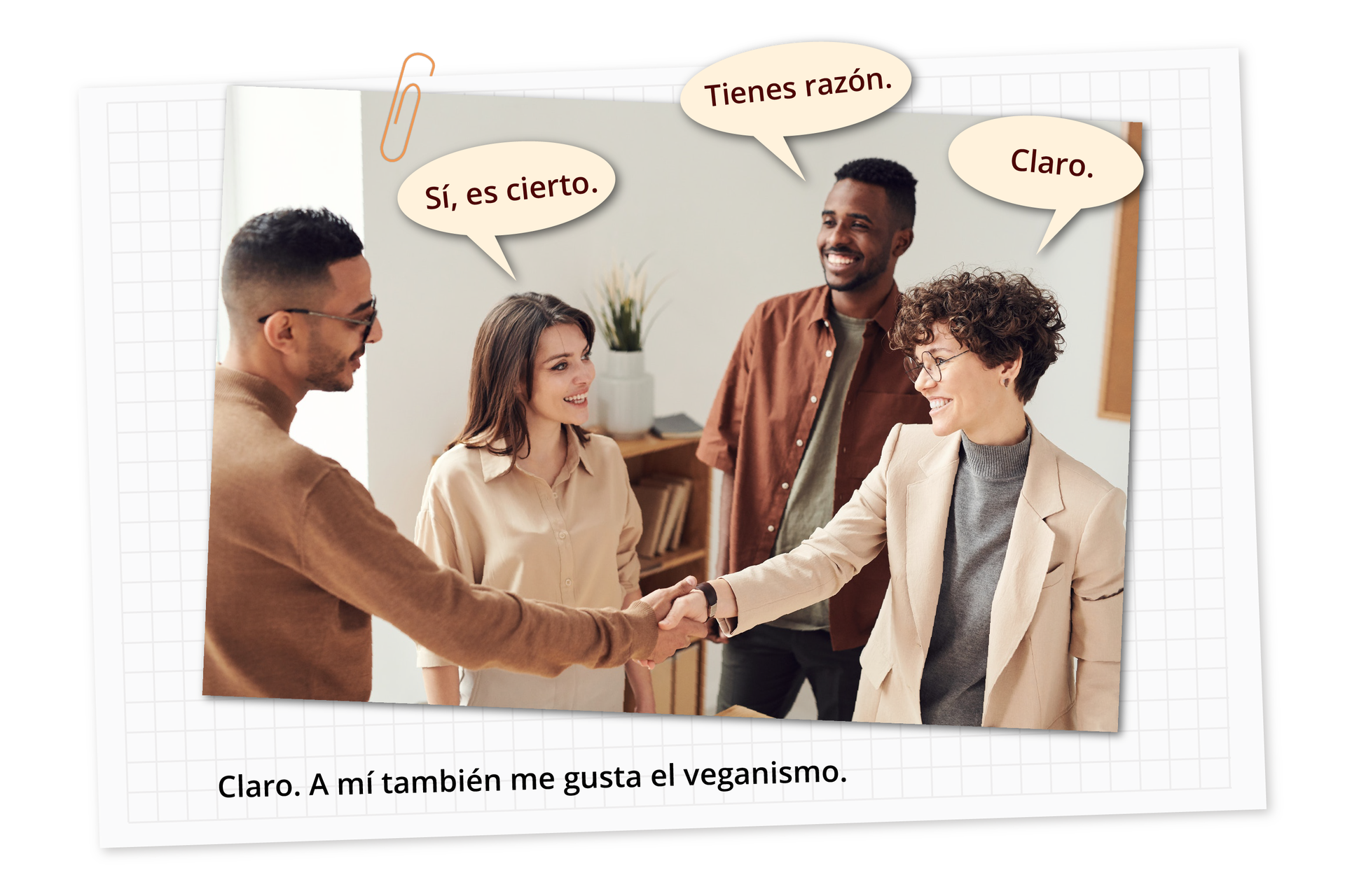 Grafika przedstawia cztery osoby stojące w pokoju. Pierwsza osoba po lewej podaje rękę czwartej osobie. Przy drugiej osobie jest dymek tekstowy z napisem: Claro. Przy trzeciej osobie jest dymek tekstowy z napisem: Sí, es cierto. Przy czwartej osobie jest dymek tekstowy z napisem: Tienes razón. Pod grafiką znajduje się przykład: Claro. A mí también me gusta el veganismo.