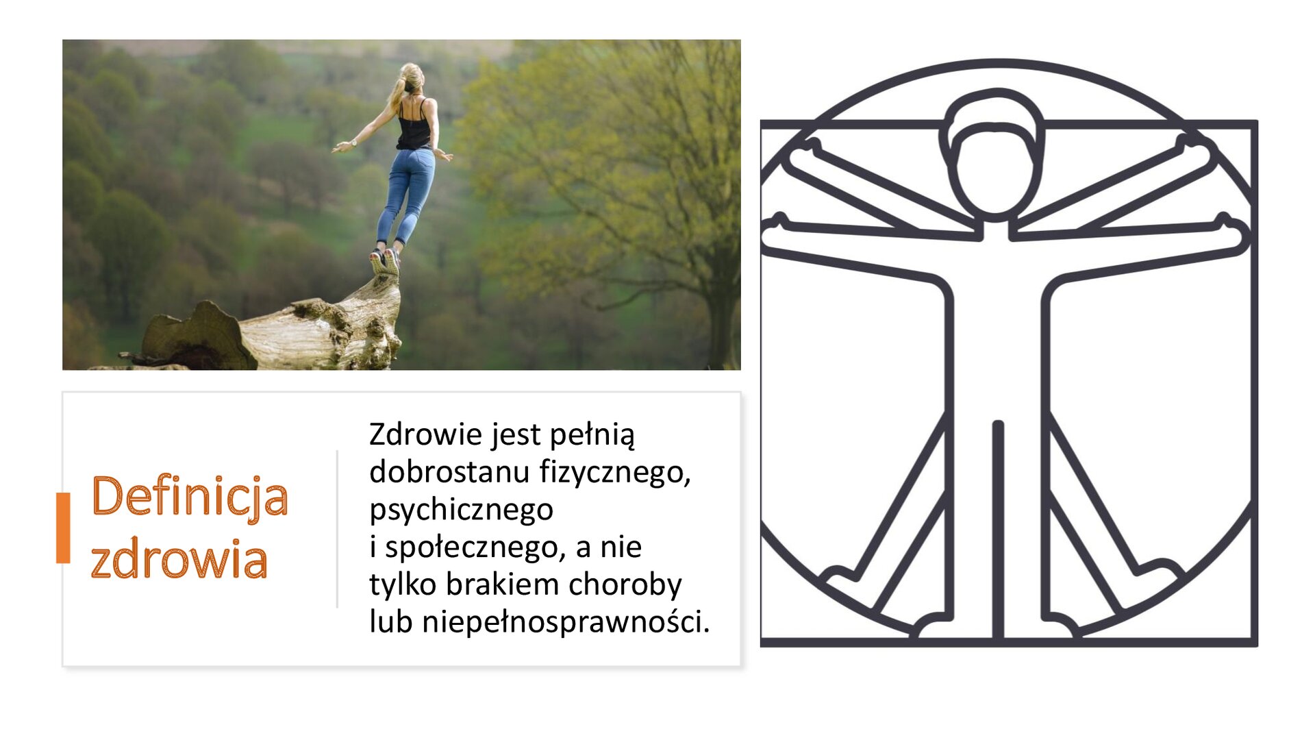 Biały slajd. W lewym górnym rogu zdjęcie kobiety w sportowych ubraniach, która stoi na czubku przewalonego pienia drzewa. Przed nią zielone drzewa i krzewy. Z prawej strony slajdu ilustracja przedstawiająca człowieka witruwiańskiego. W lewym dolnym rogu tekst: „Definicja zdrowia. Zdrowie jest pełnią dobrostanu fizycznego, psychicznego i społecznego, a nie tylko brakiem choroby lub niepełnosprawności” 