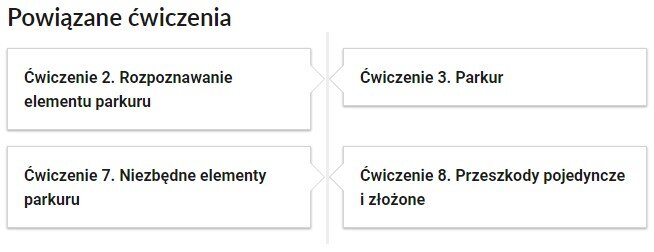 Na zrzucie ekranu widoczne są powiązane ćwiczenia. Polecenia umieszczone są w prostokątnych kafelkach. Ćwiczenie Drugie. Rozpoznawanie elementu parkuru. Ćwiczenie siódme. Niezbędne elementy parkuru. Ćwiczenie trzecie. Parkur. Ćwiczenie ósme. Przeszkody pojedyncze i złożone.