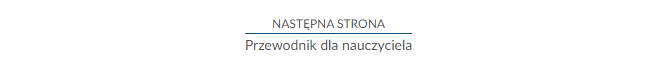 Na zdjęciu pokazano przykład przycisku służącego do przejścia na następną stronę e‑materiału. Napis: "Następna strona. Przewodnik dla nauczyciela".