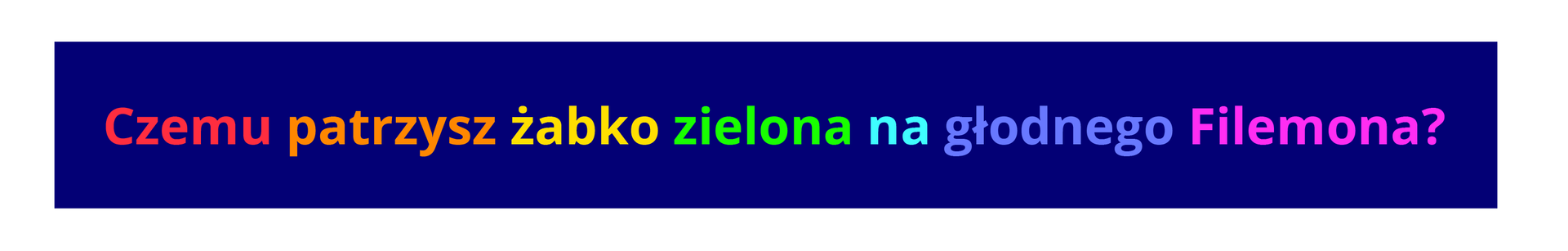 Ilustracja przedstawia napis: „Czemu patrzysz żabko zielona na głodnego Filemona?” na granatowym tle. Każdy wyraz zaznaczono innym kolorem. Wyraz „czemu” jest czerwony, „patrzysz” pomarańczowy, „żabko” żółty, „zielona” zielony, „na” niebieski, „głodnego” granatowy, „Filemona” fioletowy. Znak zapytania również jest fioletowy.