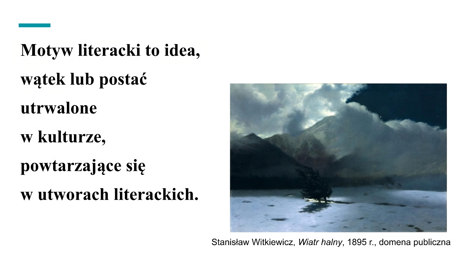 Biały slajd. Z lewej strony napis: „Motyw literacki to idea, wątek lub postać utrwalone w kulturze, powtarzające się w utworach literackich”. Z prawej strony ciemny obraz przedstawiający zaśnieżone pole z małym strumykiem, przy którym rosną dwa drzewa iglaste. Drzewa są mocno pochylone od wiejącego wiatru. W tle wysokie ośnieżone szczyty górskie, kłębiące się gęste chmury oraz fragment ciemnego nieba. Pod obrazem podpis: „Stanisław Witkiewicz, Wiatr halny, 1895 rok, domena publiczna”.