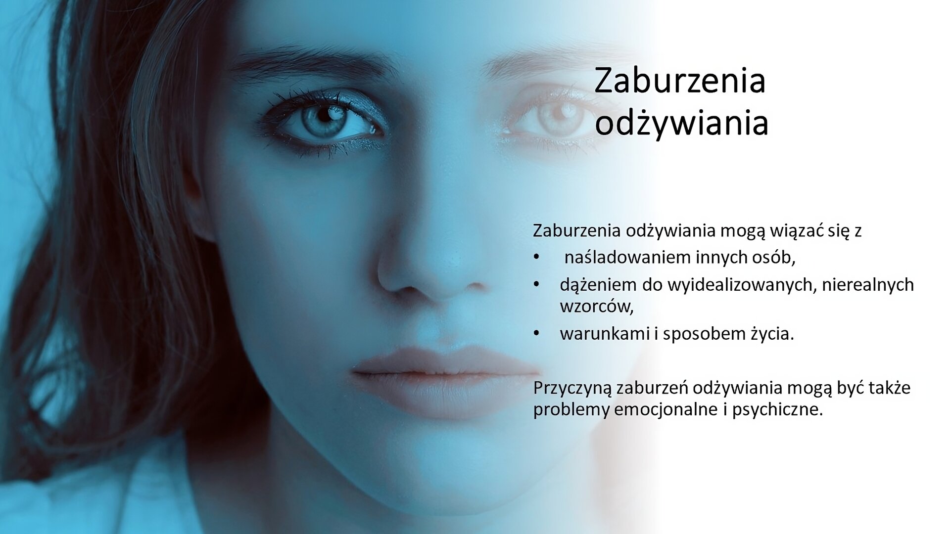 Slajd przedzielony na dwie części. Z lewej strony zdjęcie twarzy młodej kobiety, która wpatruje się wprost w widza. Z prawej strony tekst: „Zaburzenia odżywiania. Zaburzenia odżywiania mogą wiązać się z naśladowaniem innych osób, dążeniem do wyidealizowanych, nierealnych wzorców, warunkami i sposobem życia. Przyczyną zaburzeń odżywiania mogą być także problemy emocjonalne i psychiczne”.