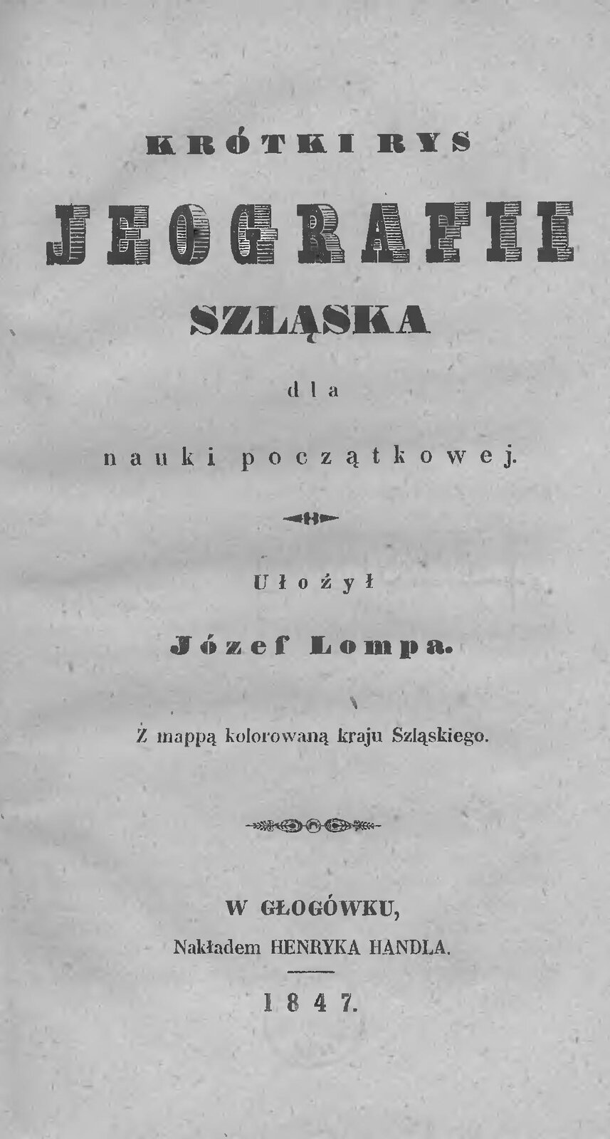 Na ilustracji jest strona tytułowa podręcznika Krótki rys jeografii Szląska dla nauki początkowej. Ułożył Józef Lompa. Z mappą kolorowaną kraju Szląskiego. W Głogówku, nakładem Henryka Handla, 1847. 
