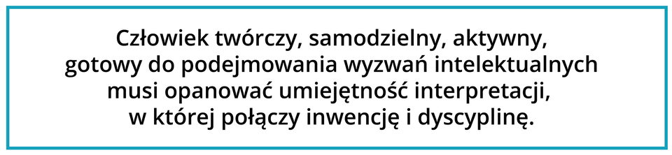 Grafika przedstawia oprawiony w prostą niebieską ramkę napis: Człowiek twórczy, samodzielny, aktywny, gotowy do podejmowania wyzwań intelektualnych musi opanować umiejętność interpretacji, w której połączy inwencję i dyscyplinę.