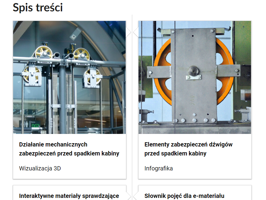 Grafika przedstawia dwa kafelki ze spisu treści. Są umiejscowione obok siebie. Mają kwadratowy kształt. Na pierwszym rysunku widoczny jest mechanizm składający się z kilku tarczy połączonych stalowymi prętami. Tytuł rozdział lekcji brzmi: działanie mechanicznych zabezpieczeń przed spadkiem kabiny, wizualizacja 3D. Na drugim obrazku widoczny jest okrągły element, tarcza przymocowana do prostokątnego fragmentu stalowego. Tytuł rozdział lekcji brzmi: elementy zabezpieczeń dźwigów przed spadkiem kabiny, infografika.