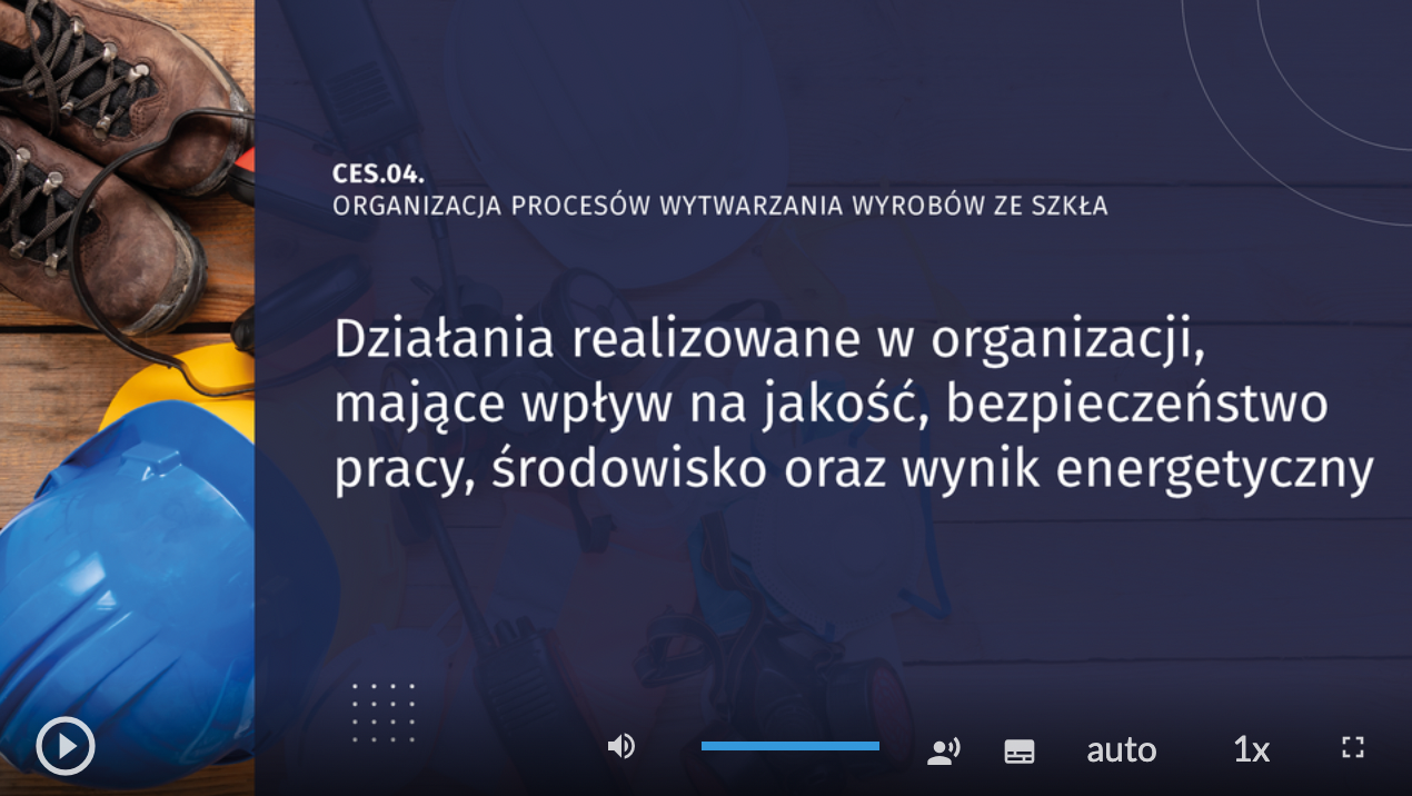 Na zrzucie ekranu klatka filmu instruktażowego ces 04 organizacja procesów wytwarzania wyrobów ze szkła, działania realizowane w organizacji, mające wpływ na jakość, bezpieczeństwo pracy, środowisko oraz wynik energetyczny. W tle buty ochronne i kask. Na znajdującym się na dole ekranu pasku nawigacyjnym umieszczone są standardowe ikony uruchamiania filmu, audiodeskrypcji, głośności, napisów, jakości, powiększenia i wyświetlania na pełnym ekranie.