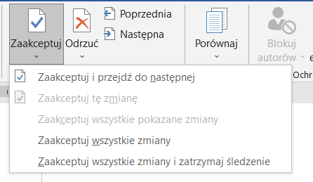 Ilustracja przedstawia fragment paska narzędzi w programie  Microsoft Word . W górnej części widoczne są ikonki z podpisami: Zaakceptuj, Odrzuć, Poprzednia, Następna, Porównaj i Blokuj autorów. Wybrana jest ikonka z podpisem: Zaakceptuj. Pod spodem widoczna jest rozwinięta lista z pozycjami: Zaakceptuj i przejdź do następnej, Zaakceptuj tę zmianę, Zaakceptuj wszystkie pokazane zmiany, Zaakceptuj wszystkie zmiany, Zaakceptuj wszystkie zmiany i zatrzymaj śledzenie. 