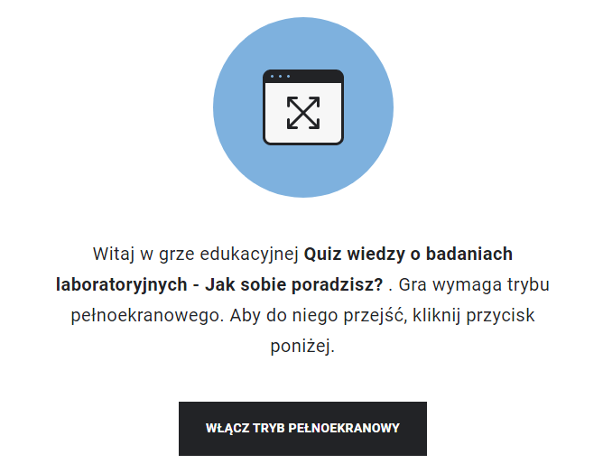 Ilustracja przedstawia ekran startowy gry edukacyjnej. Znajduje się tu ikona ekranu, a poniżej niej napis: Witaj w grze edukacyjnej Quiz wiedzy o badaniach laboratoryjnych – Jak sobie poradzisz? Gra wymaga trybu pełnoekranowego. Aby do niego przejść, kliknij przycisk poniżej. Pod napisem znajduje się przycisk „Włącz tryb pełnoekranowy”.