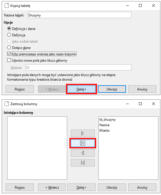 Zrzut ekranu przedstawia okno dialogowe kopiuj tabelę.  W polu nazwa tabeli wpisano Druzyny.   W sekcji opcje wybrano: Definicje i dane.  Poniżej zaznaczono pole wyboru: Użyj pierwszego wiersza jako nazw kolumn.  Czerwonym prostokątem zaznaczono przycisk Dalej.  W drugim oknie dialogowym: Zastosuj kolumny czerwonym prostokątem zaznaczono przycisk strzałki skierowanej w prawą stronę z kreską.   Okno posiada takie przyciski jak: Pomoc, wstecz, dalej, utwórz, anuluj.