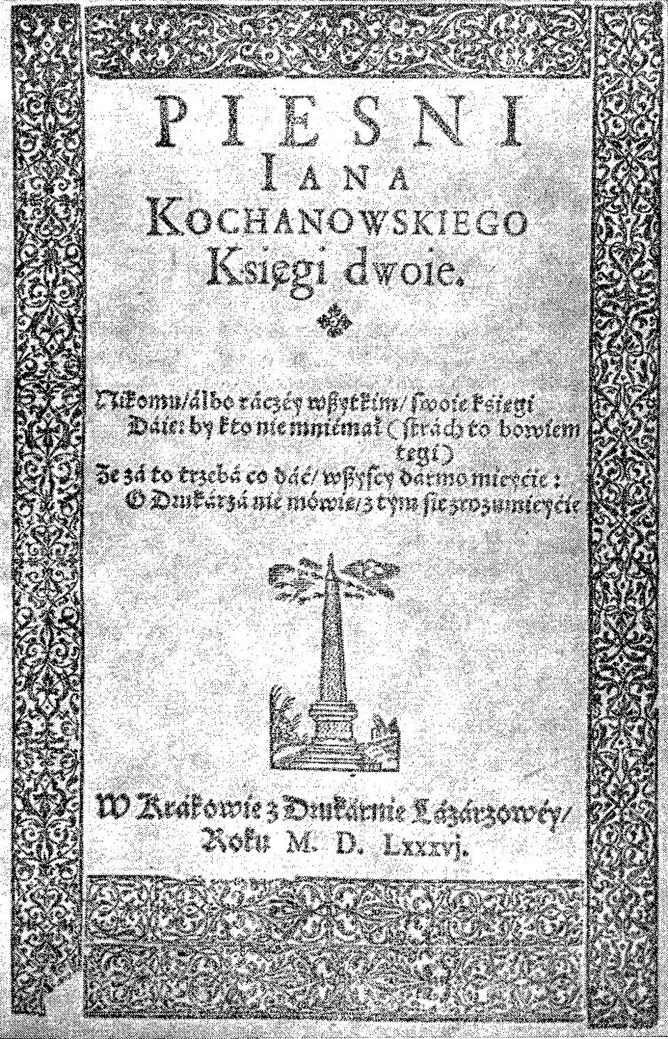 Na ilustracji znajduje się karta tytułowa, która zawiera informacje o tytule i autorze: Pieśni Jana Kochanowskiego. Księgi dwoje. Tytuł zapisany jest drukowanymi literami. Imię i nazwisko autora zapisano nieco mniejszą czcionką. Pod tytułem została zapisana dedykacja: Nikomu, albo raczej wszytkim, swoje księgi Daję. By kto nie mniemał (strach to bowiem tęgi) Że za to trzeba co dać. Wszyscy darmo miejcie. O drukarza nie mówię, z tym sie zrozumiejcie. Pod spodem znajduje się rysunek pomnika w kształcie iglicy. Na dole karty znajduje się informacja o miejscu i roku wydania: W Krakowie, w Drukarni Łazarzowej roku 1586. Karta jest ozdobiona szeroką ramką z motywem roślinnym.