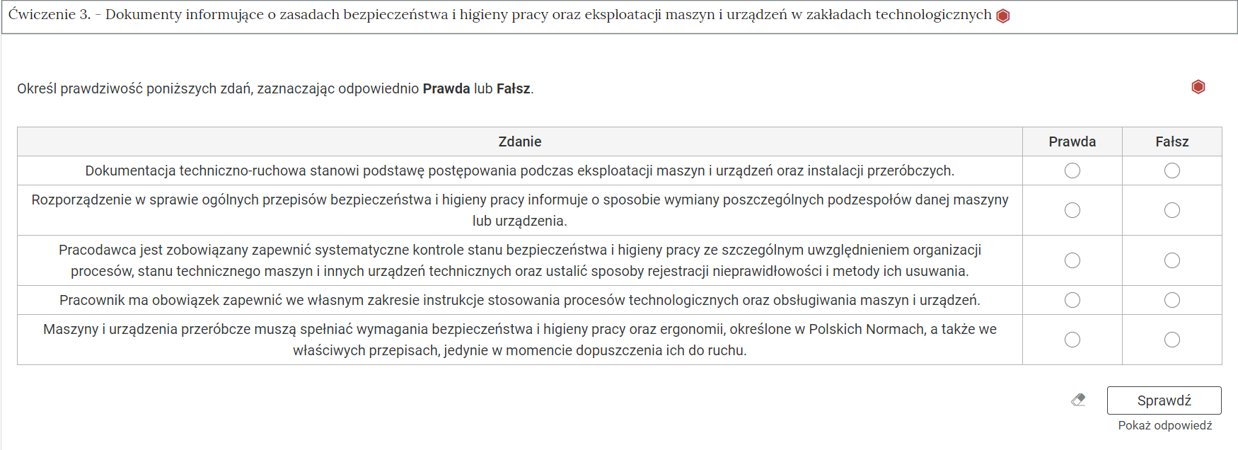 Na zdjęciu pokazano przykładowy wygląd rozwiniętego ćwiczenia. Na górze ćwiczenia znajduje się obszar z numerem ćwiczenia, jego tytułem oraz oznaczeniem poziomu trudności. Przykładowo: ćwiczenie trzy. Proces kruszenia, żółty heksagon z połowicznym wypełnieniem symbolizujący średni poziom trudności.Niżej znajduje się polecenie. Przykładowo: Określ prawdziwość poniższych zdań. Niżej znajduje się zadanie. Zadanie jest pokazane w formie tabeli z kolumnami: zadanie, prawda fałszy. W kolumnach prawda, fałsz znajduje się pole wyboru. Przykładowe dwa zdania. Rozdrabniania dzieli się na mechaniczne i chemiczne.Kruszarka szczękowa przeznaczona jest do ostatniej fazy kruszenia. Pod poleceniem znajduje się symbol gumki oraz przycisk z napisem: sprawdź. Pod nim znajduje się dodatkowy przycisk: pokaż odpowiedź.
