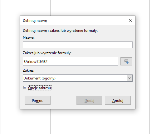 Ilustracja przedstawia okno dialogowe: Definiuj nazwę. Niżej znajduję się napis Definiuj nazwę i zakres lub wyrażenie formuły, pod którym znajduje się pole Nazwa(puste), pole Zakres lub wyrażenie formuły: $Arkusz7.$G$2, pole Zakres: Dokument(ogólny). Oraz opcja rozwijana Opcje zakresu. Poniżej znajdują się 3 przyciski Pomoc, Dodaj(wyłączony) oraz Anuluj.