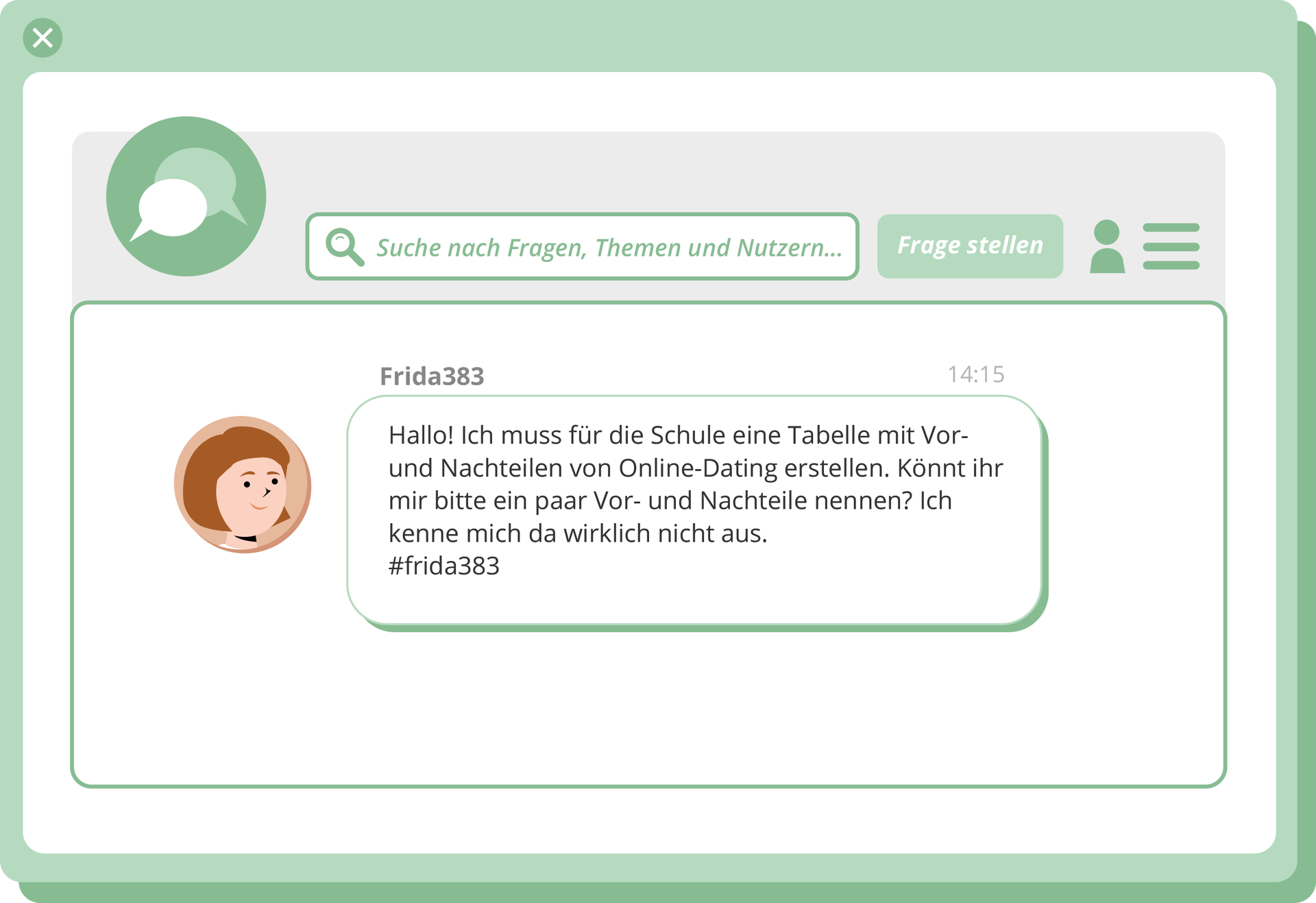 Grafika przedstawia post. W górnej części znajduje się graficzne oznaczenie rozmowy - dwie chmurki. Obok jest miejsce, w które można wpisać wyszukiwany element z opisem: Suche nach Fragen, Themen und Nutzern. Obok przycisk z napisem Frage stellen. Poniżej znajduje się post użytkowniczki o nazwie Frieda383. Treść postu: Hallo! Ich muss für die Schule eine Tabelle mit Vor- und Nachteilen von Online‑Dating erstellen. Könnt ihr mir bitte ein paar Vor- und Nachteile nennen? Ich kenne mich da wirklich nicht aus. hasztag frieda 383.