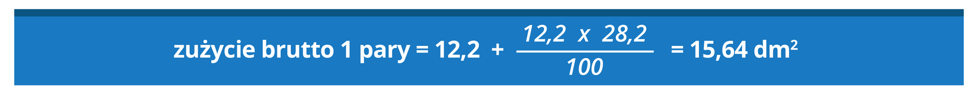 Grafika przedstawia następujące obliczenia: zużycie brutto jednej pary równa się 12,2 plus ułamek, w liczniku 12,2 razy 28,2, w mianowniku 100, koniec ułamka, równa się 15,64 decymetrów kwadratowych. 