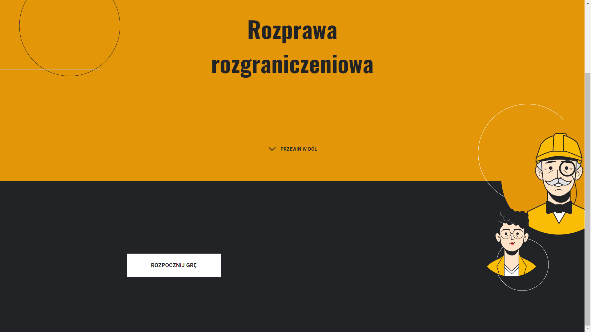 Grafika ukazuje widok ekranu interaktywnego narzędzia typu scenario‑based learning. Górna część ekranu jest koloru pomarańczowego. Umieszczono na niej tytuł: „Rozprawa rozgraniczeniowa”. Poniżej przycisk ze strzałką skierowaną w dół: „Przewiń w dół”. Dolna część ekranu stanowi czarne tło. Na nim odznacza się biały przycisk „Rozpocznij grę”. Po prawej stronie Umieszczono wizerunek starszego mężczyzny z okularem na oku oraz żółtym kaskiem ochronnym na głowie. Pod nim drugi wizerunek młodszej osoby w okularach.