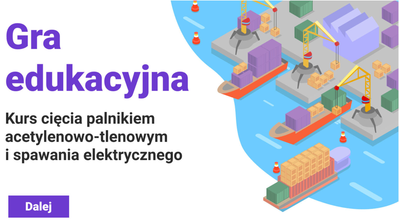 Grafika przedstawia ekran tytułowy gry edukacyjnej. Tekst na ekranie brzmi: gra edukacyjna, kurs cięcia palnikiem acetylenowo‑tlenowym i spawania elektrycznego. Po prawej stronie ekranu widać obrazek przedstawiający statki z kontenerami, które podpływają do portu, gdzie ładunki zostają rozładowane za pomocą dźwigów.