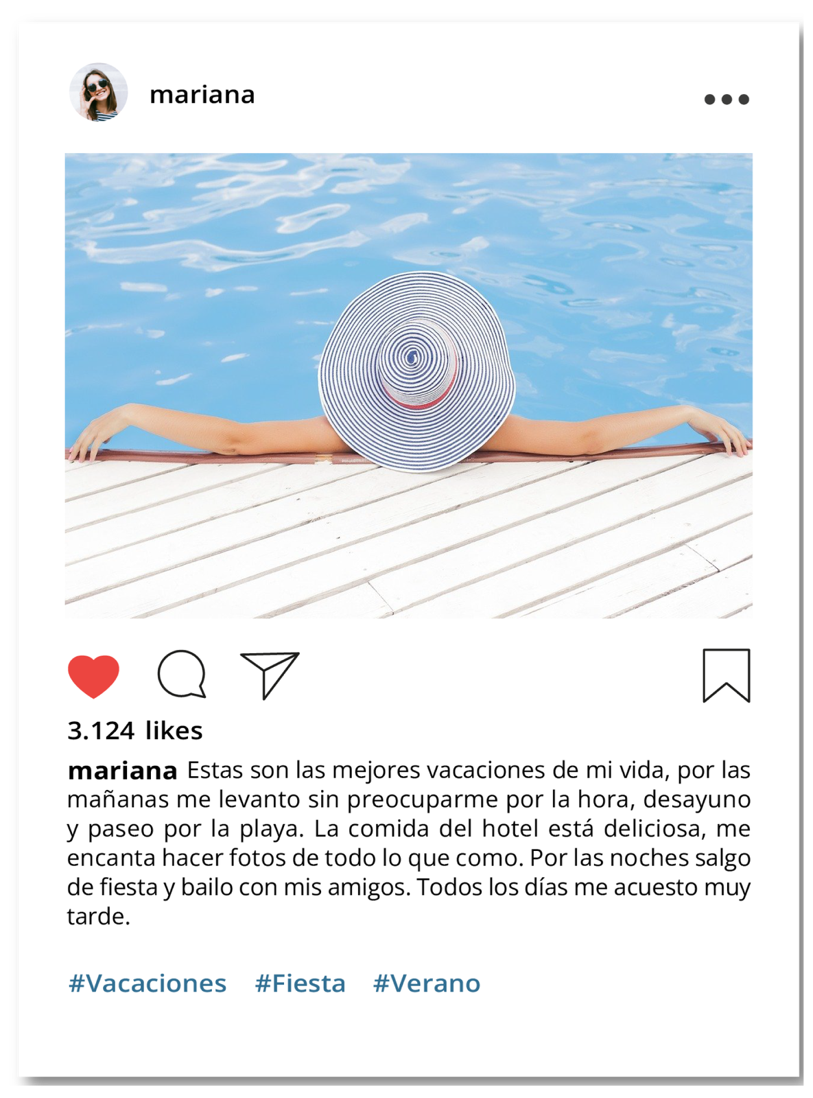 Grafika prezentuje post w mediach społecznościowych. Na górze znajduje się małe okrągłe zdjęcie dziewczyny i nazwa mariana. Pod spodem duże zdjęcie. Na nim kobieta w basenie. Ustawiona jest tyłem ma kapelusz i ręce oparte szeroko o krawędź basenu. Pod spodem ikonka czerwonego serduszka, dymek, samolocik z papieru i flaga. Niżej napis trzy tysiące sto dwadzieścia cztery likes. Treść posta Estas son las mejores vacaciones de mi vida, por las mañanas me levanto sin preocuparme por la hora, desayuno y paseo por la playa. La comida del hotel está deliciosa, me encanta hacer fotos de todo lo que como. Por las noches salgo de fiesta y bailo con mis amigos. Todos los días me acuesto muy tarde. Poniżej hasztagi vaccaciones, fiesta, verano. 