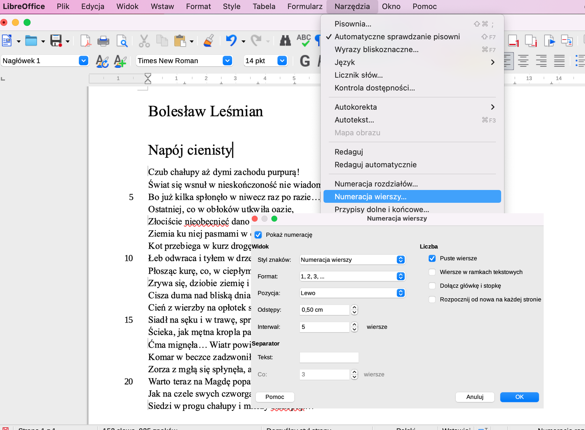 Ilustracja przedstawia program LibreOffice Writer. W programie zapisany jest tekst Bolesława Leśmiana Napój cienisty. W tekście na czerwono podkreślony jest wyraz: nieobecnieć. Z paska wybrano zakładkę Narzędzia. W Narzędziach zaznaczono opcję: Automatyczne sprawdzanie pisowni. Podświetlono na dole listy: Numeracja wierszy. Poniżej otwarte jest okno z Numeracją wierszy. Zaznaczono: Pokaż numerację. Styl znaków: numeracja wierszy. Format: 1, 2, 3... Pozycja: lewo. Odstępy: 0,50 cm. Interwał: 5. Liczba: Puste wiersze. Na dole zaznaczono przycisk OK.    