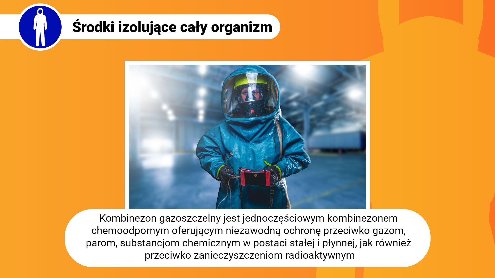 Zdjęcie w ramce z podpisem: kombinezon gazoszczelny jest jednoczęściowym kombinezonem chemoodpornym, oferującym niezawodną ochronę przeciwko gazom, parom, substancjom chemicznym w postaci stałej i płynnej, jak również przeciwko zanieczyszczeniom radioaktywnym. Przedstawia mężczyznę w niebieskim kombinezonie okrywającym całe ciało. W części zakrywającej głowę znajduje się przezroczysta płyta. Mężczyzna w dłoniach trzyma urządzenie z przyciskami i przewodami.
