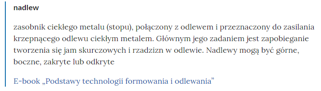 Widok pojęcia w słowniku i odnośnika przekierowującego do odpowiedniego materiału multimedialnego. Od góry znajduje się wytłuszczone pojęcie, poniżej definicja, a pod nią link do rozdziału, w którym wykorzystywane jest dane pojęcie. Tutaj jest to: pojęcie - ciągadło, treść definicji -narzędzie wykorzystywane w procesach przeróbki plastycznej na zimno - ciągnieniu. Poniżej link do Filmu instruktażowego "Eksploatacja maszyn i urządzeń przemysłu metalurgicznego", oraz do Filmu edukacyjnego "Procesy metalurgiczne". 
