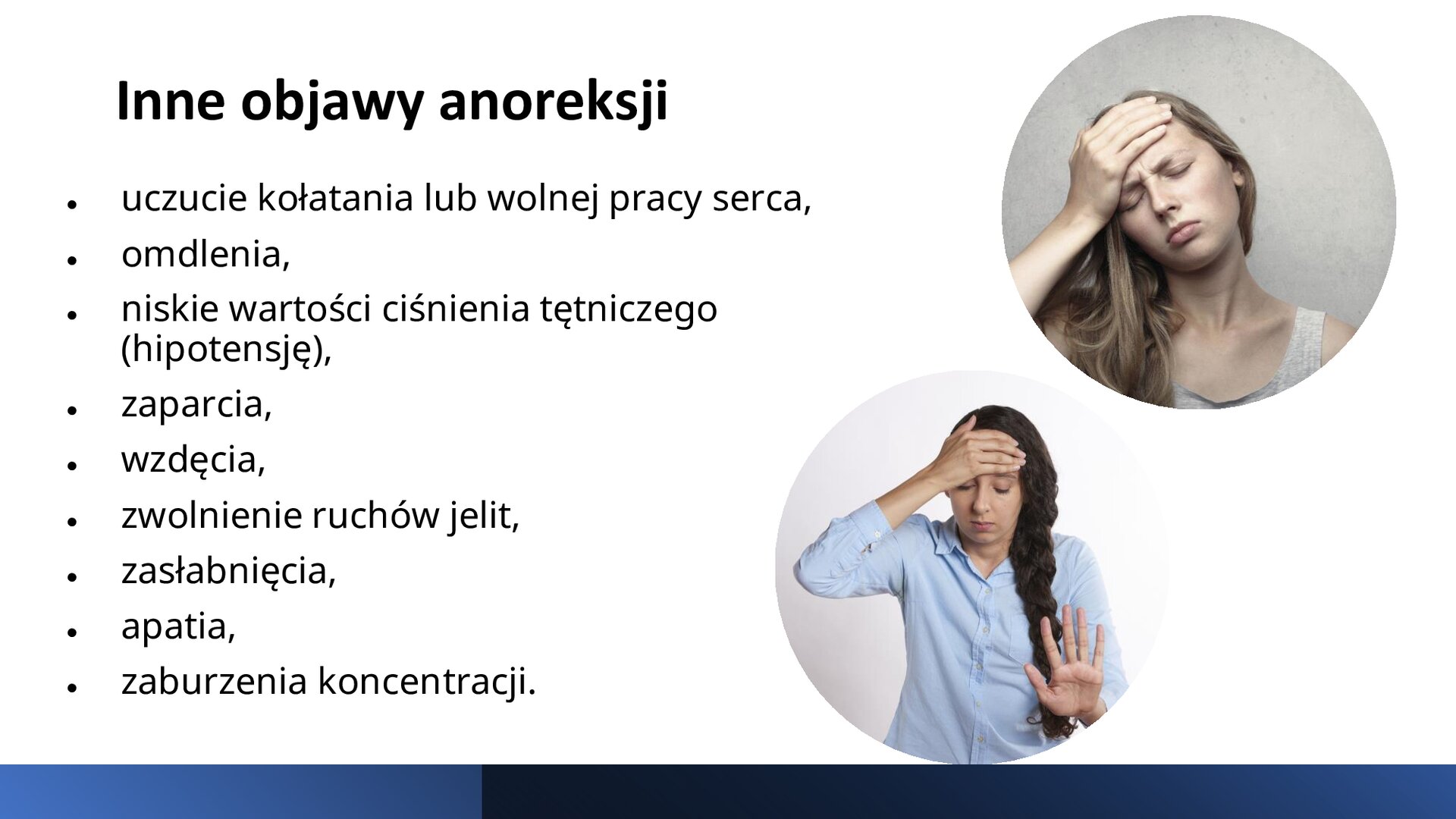 Biały slajd. Z prawej strony slajdu dwa zdjęcia przedstawiające kobiety, które trzymają prawe dłonie na czole i zamykają oczy. Z lewej strony slajdu tekst: „Inne objawy anoreksji: uczucie kołatania lub wolnej pracy serca, omdlenia, niskie wartości ciśnienia tętniczego (hipotensję), zaparcia, wzdęcia, zwolnienie ruchów jelit, zasłabnięcia, apatia, zaburzenia koncentracji”.
