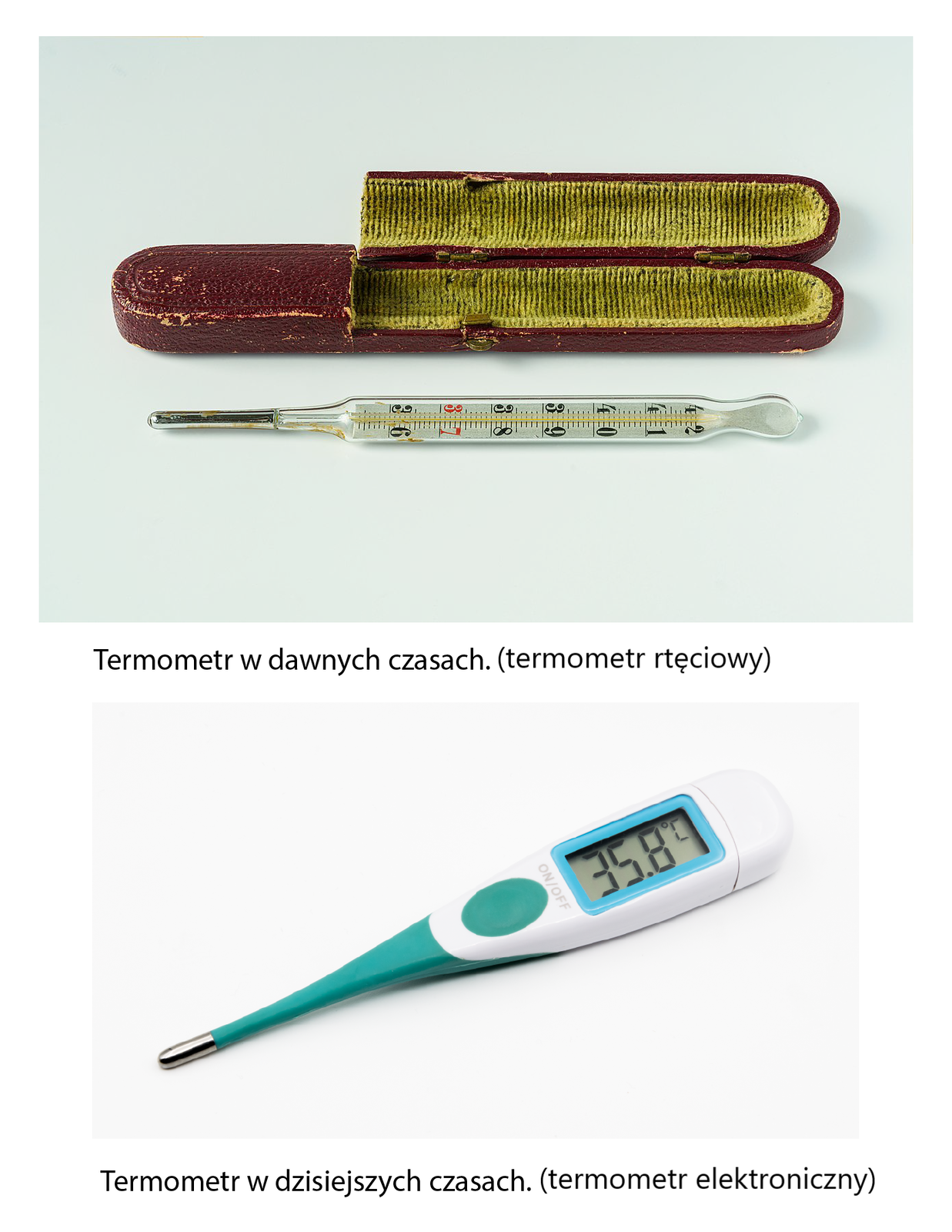 Dwa zdjęcia. Pierwsze przedstawia stary termometr rtęciowy. Jest szklany, ma srebrną końcówkę i wąski pojemnik na rtęć, która po podgrzaniu wskazywała temperaturę. Widać na nim podziałkę z zaznaczonymi liczbami od trzydziestu sześciu do czterdziestu dwóch. Nad termometrem leży otwarty brązowy pojemnik wyłożony wewnątrz zielonym materiałem. Drugie zdjęcie przedstawia nowoczesny termometr elektroniczny. Jest biało‑turkusowy, ma srebrną końcówkę, przycisk służący do włączania i wyłączania oraz cyfrowy ekran, na którym wyświetla się wartość trzydziestu pięciu i ośmiu dziesiątych stopnia Celsjusza.