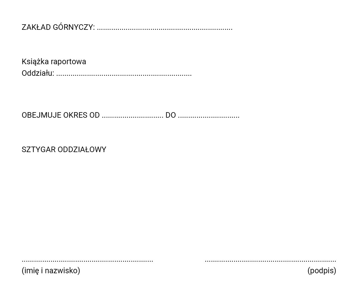 Ilustracja dotyczy raportu oddziału wykonanego przez sztygara oddziałowego. Ilustracja przedstawia książkę raportową oddziału. W dokumencie znajdują się miejsca do uzupełnienia: zakład górniczyksiążka raportowa oddziałuobejmuje okres od - do imię i nazwisko sztygara zmianowegopodpis sztygara zmianowego