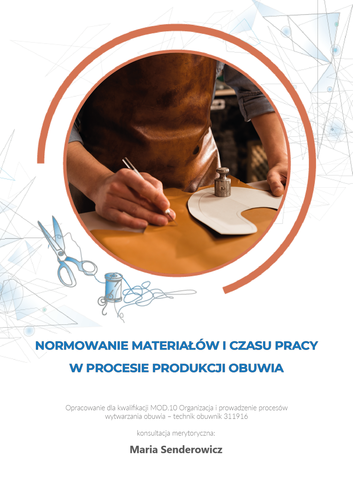 Grafika przedstawia okładkę e‑booka. W górnej części zdjęcie w okrągłej ramce, na którym częściowo widoczny jest mężczyzna w skórzanym fartuchu. Pochyla się nad stołem, na którym leży płat brązowej skóry. Mężczyzna rozkłada go dłońmi. Poniżej tytuł e‑booka: Normowanie materiałów i czasu pracy w procesie produkcji obuwia. Pod tytułem dodatkowe informacje: opracowanie dla kwalifikacji MOD.10 Organizacja i prowadzenie procesów wytwarzania obuwia - technik obuwnik 311916. Konsultacja merytoryczna: Maria Senderowicz. 