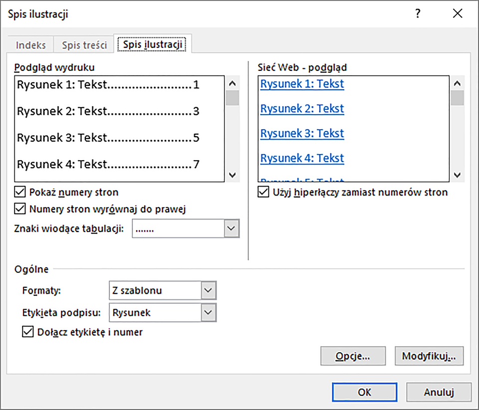 Ilustracja przedstawiająca okno dialogowe Spis ilustracji. Okno podzielono na trzy segmenty: Podgląd wydruku, Sieć Web - podgląd i Ogólne. W segmencie Podgląd wydruku znajduje się podgląd wydruku oraz dwa zaznaczone pola wyboru: Pokaż numery stron oraz Numery stron wyrównaj do prawej. Pod polami wyboru pole Znaki wiodące tabulacji. W segmencie Sieć Web - podgląd znajduje się podgląd sieci Web oraz zaznaczone pole wyboru: Użyj hiperłączy zamiast numerów stron. W segmencie Ogólne znajduje się pole Formaty z wybraną opcją Z szablonu oraz pole Etykieta z wybrana opcją Rysunek. Dalej zaznaczone pole wyboru: Dołącz etykietę i numer. Po prawej na dole przyciski: Opcje… i Modyfikuj…. Pod nimi kolejne dwa przyciski: OK i Anuluj. 