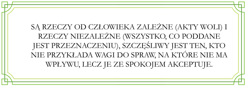 Ilustracja przedstawia tekst w ozdobnej ramce. Treść tekstu: są rzeczy od człowieka zależne (akty woli) i rzeczy niezależne (wszystko, co poddane jest przeznaczeniu), szczęśliwy jest ten, kto nie przykłada wagi do spraw, na które nie ma wpływu, lecz je ze spokojem akceptuje..