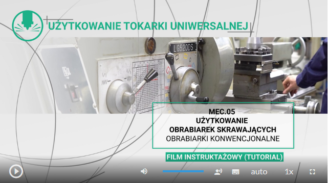 Zrzut ekranu przedstawia klatkę z filmu. Jest to grafika tytułowa o treści Użytkowanie tokarki uniwersalnej. W prawym dolnym rogu znajduję się tytuł M E C kropka zero pięc użytkowanie obrabiarek skrawających obrabiarki konwencjonalne poniżej napis film instruktażowy tutorial. Na tle zdjęcie tokarki. W dolnej części ekranu od lewej pokazany jest postęp odtwarzania filmu w minutach i sekundach, za nim pasek postępu, a po prawej stronie całkowity czas trwania filmu w minutach i sekundach. Poniżej przyciski. Po lewej przycisk odtwarzania i pauzy. Od środka szerokości ekranu do jego prawej strony przyciski są następujące: głośność wraz z paskiem głośności, ścieżka alternatywna z audio deskrypcją, napisy, jakość obrazu, prędkość odtwarzania, pełny ekran.