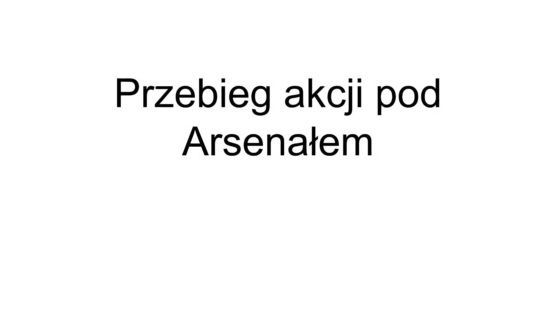 Slajd tytułowy: Przebieg akcji pod Arsenałem. Czarny napis na białym tle.