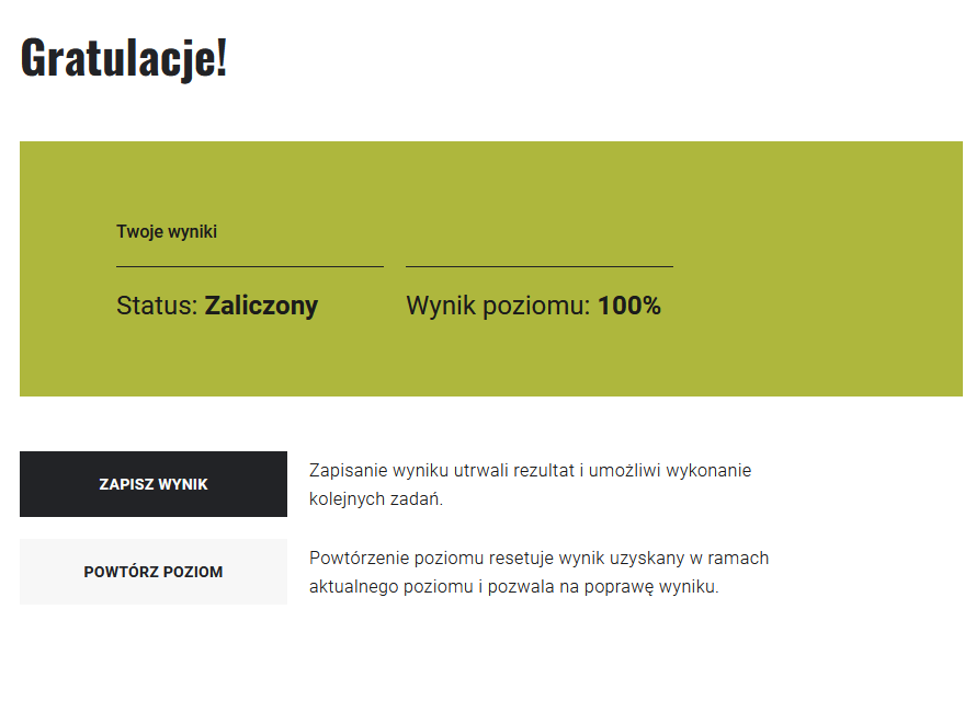 Grafika przedstawia widok przykładowego rezultatu przeprowadzonej gry. Na oliwkowym tle znajduje się wynik testu: zaliczony w 100%. Pod spodem uczeń ma do wyboru dwie opcje – zapisać wynik i przejść do wyboru innego poziomu lub powtórzyć poziom i poprawić swój wynik. 