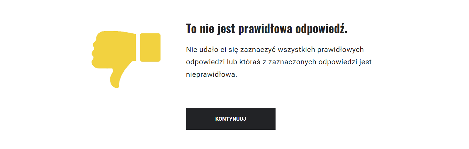 Informacja zwrotna dla ucznia, widoczna na ekranie, która brzmi: To nie jest prawidłowa odpowiedź. Nie udało ci się zaznaczyć wszystkich prawidłowych odpowiedzi lub któraś z zaznaczonych odpowiedzi jest nieprawidłowa. Obok ikona kciuka skierowanego w dół. Na dole widoczny jest przycisk z napisem: Kontynuuj.