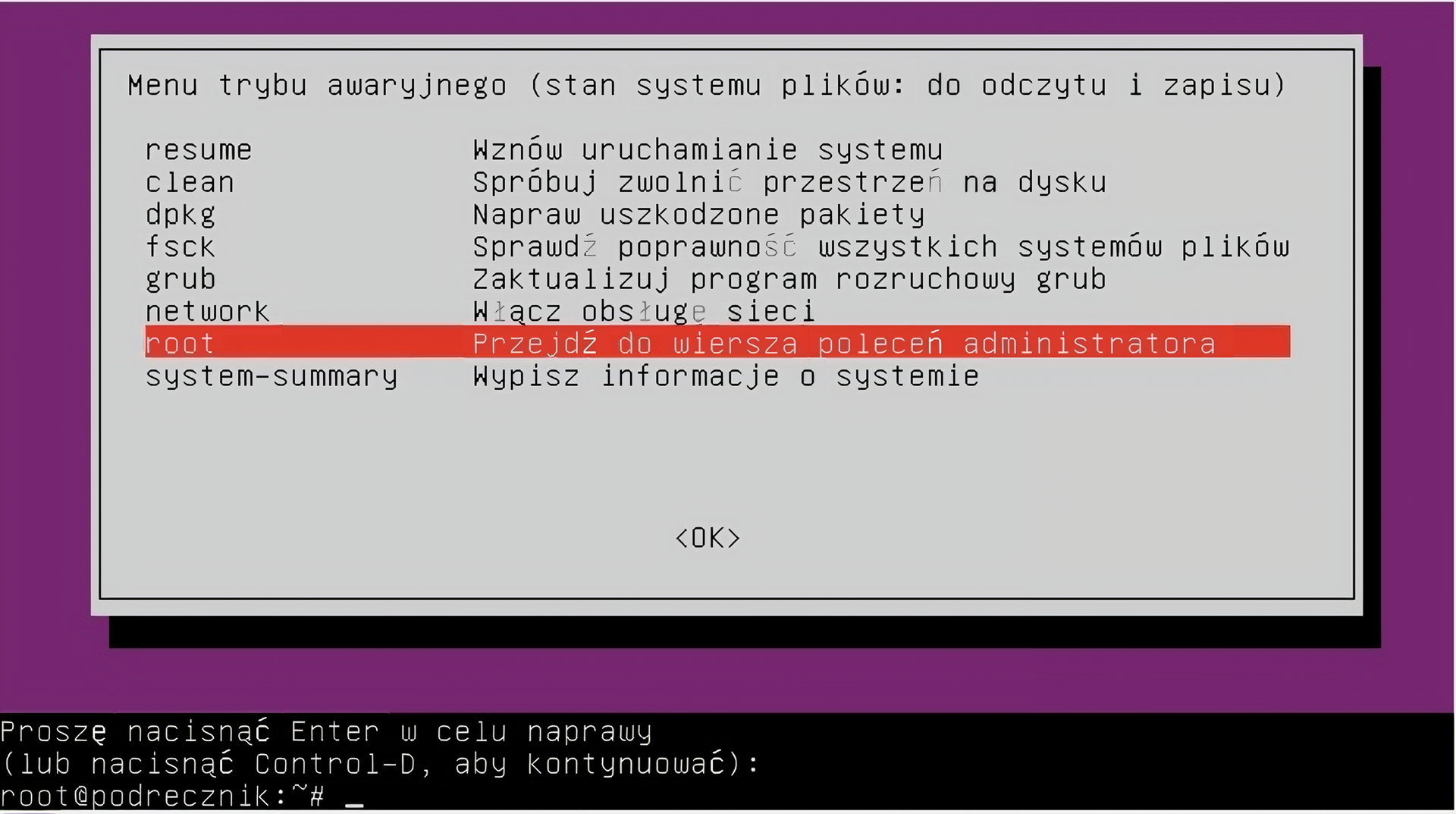 Ilustracja przedstawia okno menu trybu awaryjnego systemu Linux Ubuntu, pod nią znajduje się fragment terminala. Menu zawiera ono opcje, od góry: resume – Wznów uruchamianie systemu, clean – spróbuj zwolnić przestrzeń dysku, dpkg – Napraw uszkodzone pakiety, fsck – sprawdź poprawność wszystkich systemów plików, grub – zaktualizuj program rozruchowy grub, network – włącz obsługę sieci, root – przejdź do wiersza poleceń administratora, system‑summary – Wypisz informacje o systemie. Wybrana jest opcja root. W terminalu wypisano: Proszę nacisnąć Enter w celu naprawy lub nacisnąć Control‑D, aby kontynuować. Pod spodem terminal oczekuje na polecenie od użytkownika.