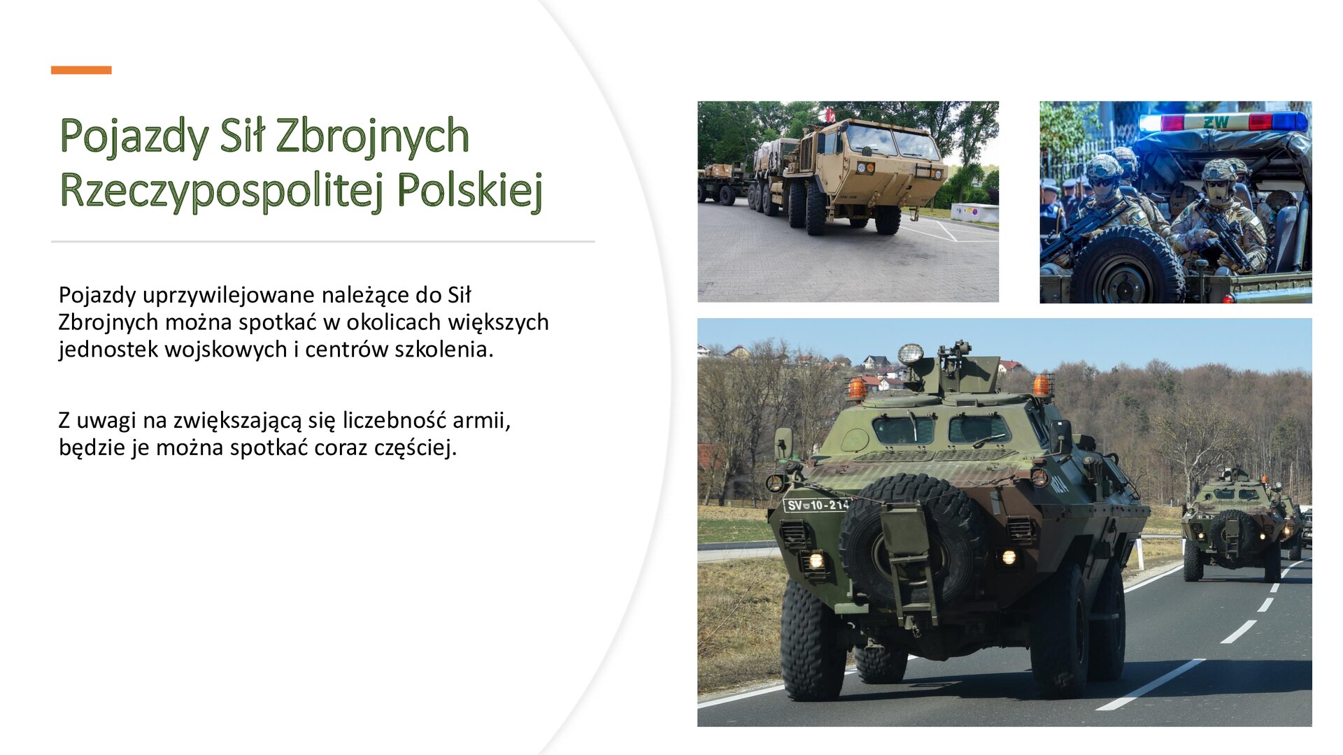 Biały slajd. Z lewej strony tekst: „Pojazdy Sił Zbrojnych Rzeczypospolitej Polskiej. Pojazdy uprzywilejowane należące do Sił Zbrojnych można spotkać w okolicach większych jednostek wojskowych i centrów szkolenia. Z uwagi na zwiększającą się liczebność armii, będzie je można spotkać coraz częściej”. Z prawej trzy zdjęcia w dwóch rzędach: dwa u góry, jedno u dołu. Pierwsze górne zdjęcie przedstawia kremowy pojazd wojskowy, a w tle widoczne zielone drzewa. Drugie zdjęcie przedstawia żołnierzy w bojowych mundurach. W tle samochód i włączone koguty, na których znajduje się napis: „ ŻW”. Dolne zdjęcie przedstawia kolumnę wojskowych, ciemnozielonych samochodów. Jadą po dwupasmowej ulicy, a w tle widoczna zielona trawa i drzewa.