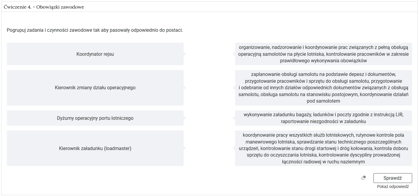 Widok na ćwiczenie połącz w pary. W górnej części znajduje się pasek zakładki z napisem Ćwiczenie czwarte myślnik Obowiązki zawodowe. Poniżej w rozwijalnej prostokątnej ramce znajduje się ćwiczenie. Pod poleceniem znajdują dwie kolumny. W każdej kolumnie znajdują się pola z tekstem. Należy połączyć prawe i lewe elementy tak, aby tworzyły spójną i logiczną treść. Element z wybranej kolumny można złapać kursorem i przeciągać w pionie. Połączone elementy są na tym samym poziomie. Poniżej treści ćwiczenia znajdują się trzy przyciski. To kolejno: wyczyść odpowiedzi, sprawdź i pokaż odpowiedź.