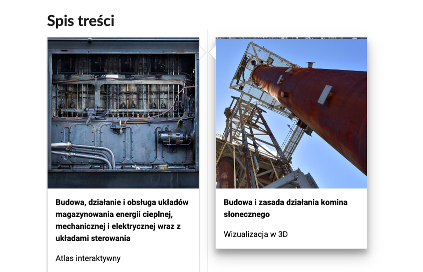 Grafika przedstawia dwa kafelki ze spisu treści. Są umiejscowione obok siebie. Pierwszy od lewej: układ magazynowania energii cieplnej, poniżej napis: Budowa, działanie i obsługa układów magazynowania energii cieplnej mechanicznej i elektrycznej wraz z układami sterowania. Poniżej zawarty jest typ multimedium, to jest atlas interaktywny. Drugi kafelek: zdjęcie okładkowe przedstawiające komin słoneczny, poniżej tytuł: Budowa i zasada działania komina słonecznego. Wizualizacja w trzy de.