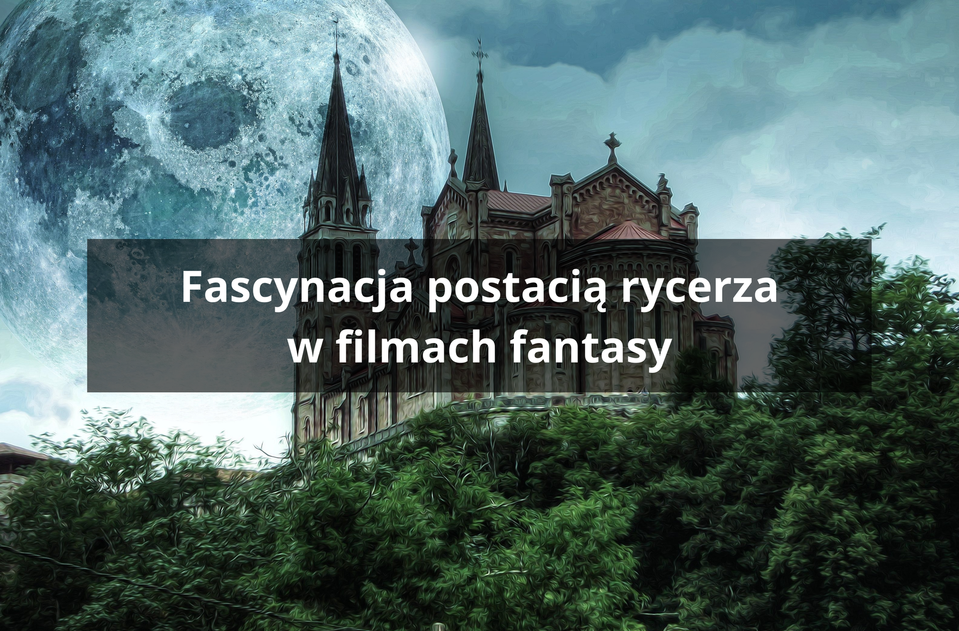 Zdjęcie przedstawia wzgórze, na którym stoi kościół gotycki z dwoma wieżyczkami. Kościół jest otoczony drzewami. W tle, na zachmurzonym niebie znajduje się nienaturalnie duży księżyc. Na ilustracji znajduje się napis: fascynacja postacią rycerza w filmach fantasy.