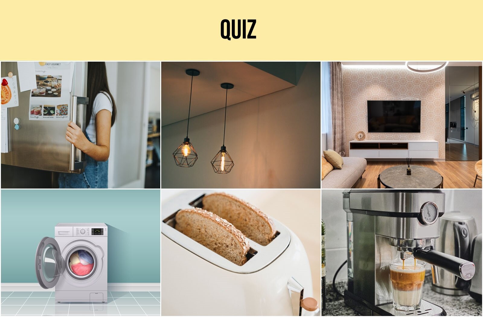 Ilustracja składa się z sześciu zdjęć. Na pierwszym zdjęciu u góry od lewej strony widoczna jest dziewczyna zaglądająca do środka otwartej lodówki. Na zdjęciu w środku widoczne są dwie świecące się lampy sufitowe. Na zdjęciu po prawej stronie widoczny jest salon z telewizorem zawieszonym na ścianie, sofą, okrągłą ławą i szafką pod telewizorem. Na pierwszym zdjęciu u dołu od lewej strony widoczna jest pralka stojąca na podłodze, na tle ściany w kolorze miętowym. Na zdjęciu w środku widoczny jest toster, z którego wystają dwie kromki pieczywa ciemnego. Na zdjęciu po prawej stronie widoczny jest ekspres kolbowy do kawy ze szklanką, w której znajduje się warstwowa kawa z mlekiem. U góry ilustracji widoczny jest napis w języku angielskim: QUIZ.