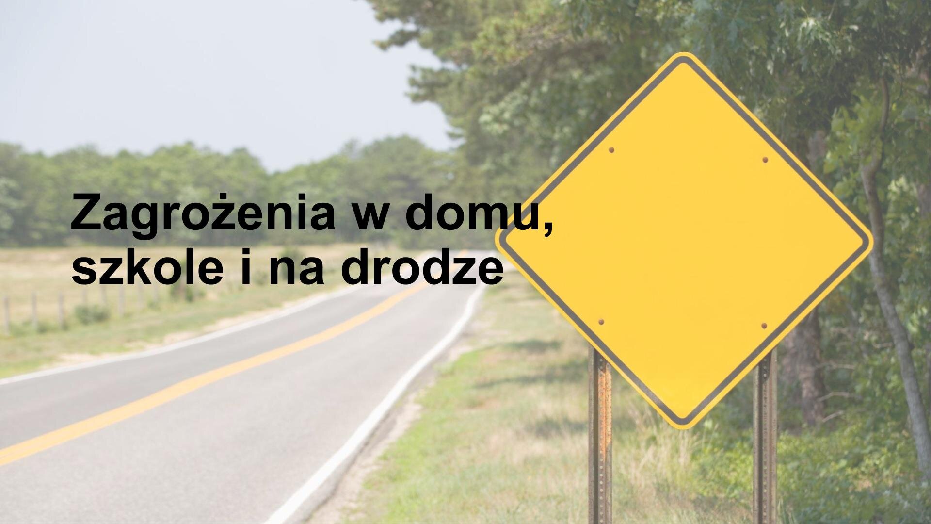 Slajd przedstawiający zdjęcie fragmentu ulicy. Z obu stron drogi zielone trawy i drzewa. Z prawej strony zdjęcia równoramienny, żółty deltoid. Z lewej strony zdjęcia czarny napis: „Zagrożenia w domu, szkole i na drodze”. 