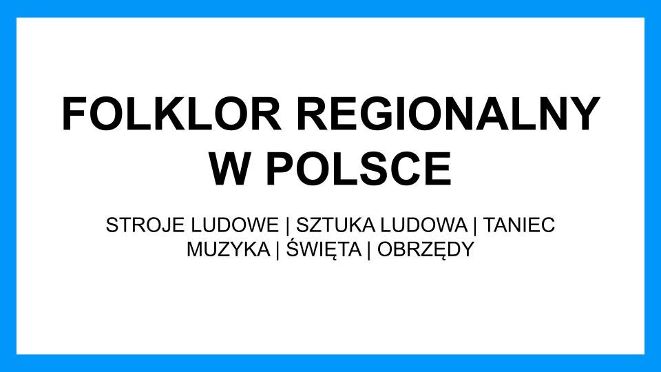 Slajd przedstawia czarne napisy na białym tle, które jest obramowane niebieskimi pasami. Treść slajdu: Folklor regionalny w Polsce. Stroje ludowe, sztuka ludowa, taniec, muzyka, święta, obrzędy