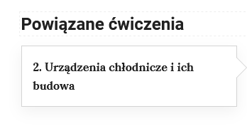 Przedstawiony jest widok przykładowego przycisku ćwiczeń powiązanych z danym multimedium. U góry znajduje się wytłuszczony napis: Powiązane ćwiczenia, a pod nim znajduje się przykładowe ćwiczenie, które nazwane jest: podpunkt drugi Urządzenia chłodnicze i ich budowa.