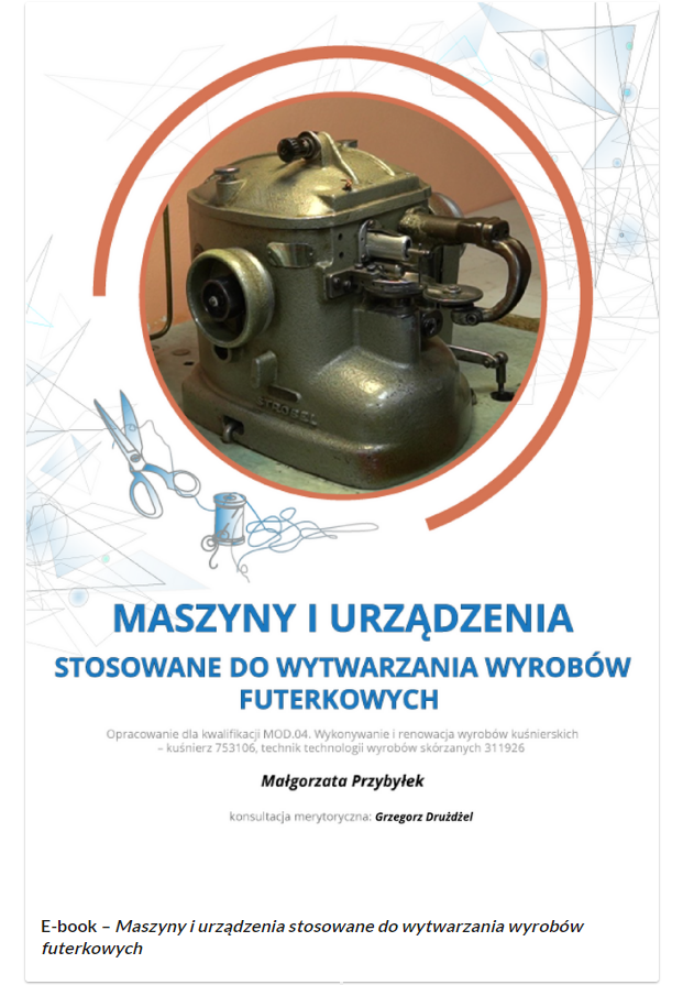 Grafika przedstawia stronę tytułową e‑booka. W górnej części znajduje się zdjęcie wpisane w koło. Zdjęcie przedstawia maszynę kuśnierską. Pod zdjęciem ozdobna grafika oraz nożyczki i nitka. Poniżej tytuł: “Maszyny i urządzenia stosowane do wytwarzania wyrobów futerkowych”. Pod tytułem dodatkowe informacje: “Opracowanie dla kwalifikacji MOD.04. Wykonywanie i renowacja wyrobów kuśnierskich - kuśnierz 753106, technik technologii wyrobów skórzanych 311926. Autorka: Małgorzata Przybyłek. Konsultacja merytoryczna: Grzegorz Drużdżel. 