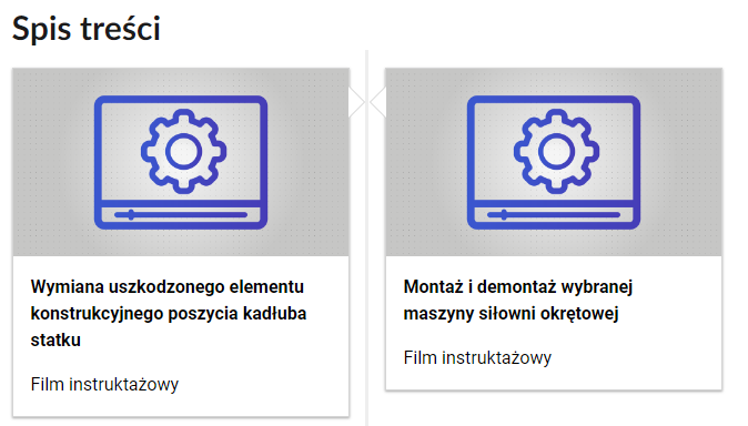 Grafika przedstawia dwa kafelki ze spisu treści. Są umiejscowione obok siebie. Mają prostokątny kształt. Górna część kafelka to szara grafika z symbolem danego multimedium. Dolna część to tytuł i nazwa multimedium. Oba kafelki przedstawiają prostą grafikę ekranu odtwarzania filmu z narysowanym na nim kołem zębatym. Obrazek składa się tylko z niebieskich linii. Podpis pierwszego multimedium brzmi: Wymiana uszkodzonego elementu konstrukcyjnego poszycia kadłuba statku, film instruktażowy. Podpis drugiego multimedium brzmi: Montaż i demontaż wybranej maszyny siłowni okrętowej, film instruktażowy.