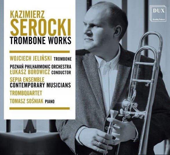 Okładka albumu Trombone Works z utworami Kazimierz Serocki. Na zdjęciu widoczny jest muzyk trzymający puzon i patrzący w bok, a obok znajdują się informacje o wykonawcach, m.in. Wojciech Jeliński, Łukasz Borowicz oraz Poznań Philharmonic Orchestra.